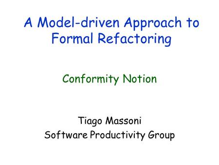 A Model-driven Approach to Formal Refactoring Tiago Massoni Software Productivity Group Conformity Notion.