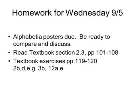 Homework for Wednesday 9/5 Alphabetia posters due. Be ready to compare and discuss. Read Textbook section 2.3, pp 101-108 Textbook exercises pp.119-120.