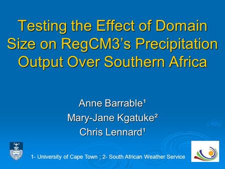 Testing the Effect of Domain Size on RegCM3’s Precipitation Output Over Southern Africa Anne Barrable¹ Mary-Jane Kgatuke² Chris Lennard¹ 1- University.