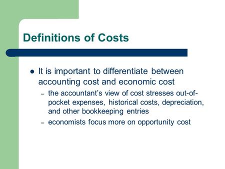 Definitions of Costs It is important to differentiate between accounting cost and economic cost the accountant’s view of cost stresses out-of-pocket expenses,