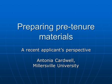 Preparing pre-tenure materials A recent applicant’s perspective Antonia Cardwell, Millersville University.