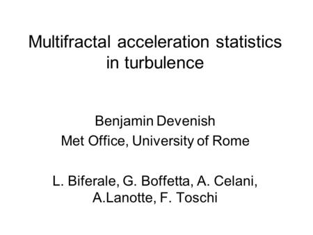 Multifractal acceleration statistics in turbulence Benjamin Devenish Met Office, University of Rome L. Biferale, G. Boffetta, A. Celani, A.Lanotte, F.
