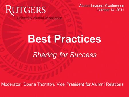 Best Practices Sharing for Success Moderator: Donna Thornton, Vice President for Alumni Relations Alumni Leaders Conference October 14, 2011.