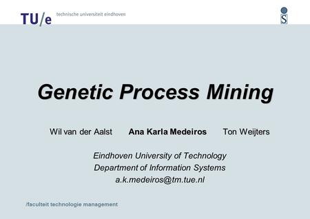 /faculteit technologie management Genetic Process Mining Wil van der Aalst Ana Karla Medeiros Ton Weijters Eindhoven University of Technology Department.