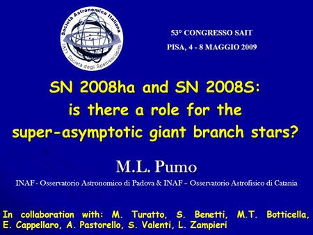 53° CONGRESSO SAIT PISA, 4 - 8 MAGGIO 2009 SN 2008ha and SN 2008S: is there a role for the super-asymptotic giant branch stars? M.L. Pumo INAF - Osservatorio.