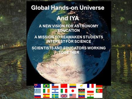 A NEW VISION FOR ASTRONOMY EDUCATION A MISSION TO REAWAKEN STUDENTS INTEREST FOR SCIENCE SCIENTISTS AND EDUCATORS WORKING TOGETHER Global Hands-on Universe.