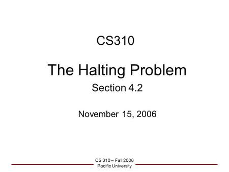 CS 310 – Fall 2006 Pacific University CS310 The Halting Problem Section 4.2 November 15, 2006.