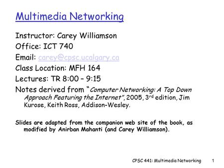 CPSC 441: Multimedia Networking1 Instructor: Carey Williamson Office: ICT 740   Class Location: MFH 164.