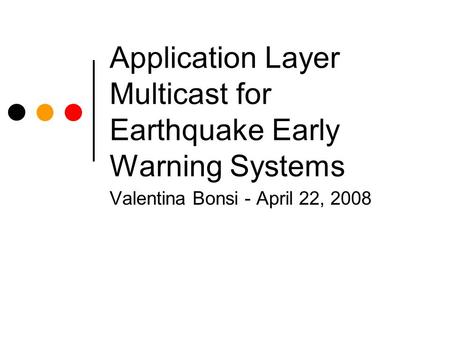 Application Layer Multicast for Earthquake Early Warning Systems Valentina Bonsi - April 22, 2008.