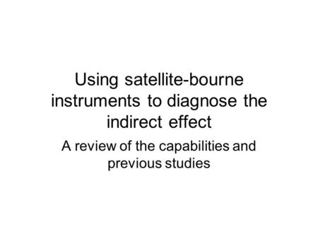 Using satellite-bourne instruments to diagnose the indirect effect A review of the capabilities and previous studies.