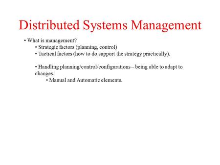Distributed Systems Management What is management? Strategic factors (planning, control) Tactical factors (how to do support the strategy practically).