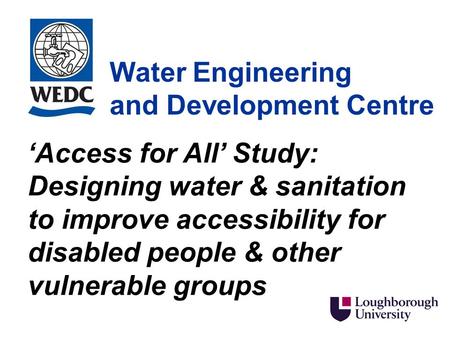 Water Engineering and Development Centre ‘Access for All’ Study: Designing water & sanitation to improve accessibility for disabled people & other vulnerable.
