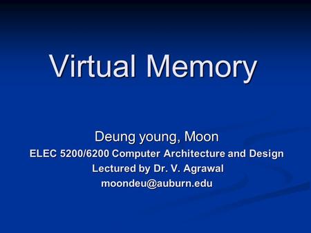 Virtual Memory Deung young, Moon ELEC 5200/6200 Computer Architecture and Design Lectured by Dr. V. Agrawal Lectured by Dr. V.