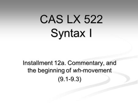 Installment 12a. Commentary, and the beginning of wh-movement (9.1-9.3) CAS LX 522 Syntax I.