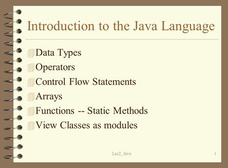 Lec2_Java1 4 Data Types 4 Operators 4 Control Flow Statements 4 Arrays 4 Functions -- Static Methods 4 View Classes as modules Introduction to the Java.