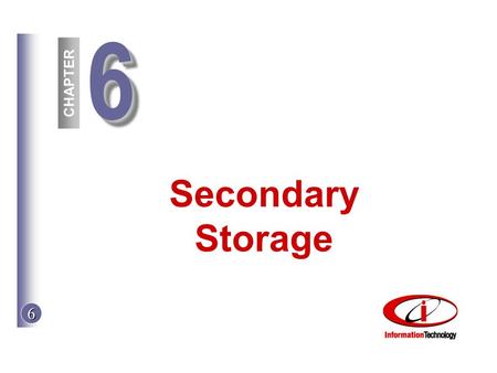 CHAPTER 6 66 Secondary Storage. 6 © The McGraw-Hill Companies, Inc. 2002 Objectives 1.Floppy and hard disks 2.Cartridges and disk packs 3.Performance.
