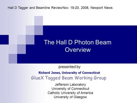 The Hall D Photon Beam Overview Richard Jones, University of Connecticut Hall D Tagger and Beamline ReviewNov. 19-20, 2008, Newport News presented by GlueX.