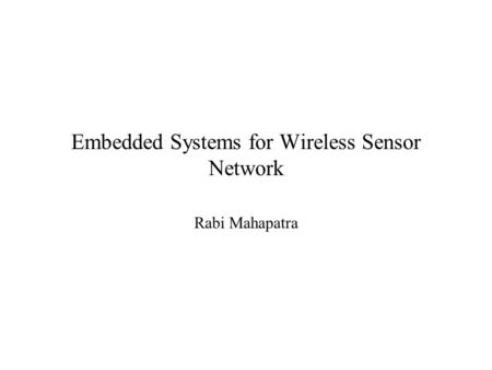 Embedded Systems for Wireless Sensor Network Rabi Mahapatra.