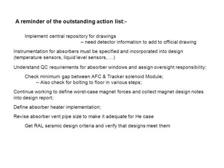 A reminder of the outstanding action list:- Implement central repository for drawings – need detector information to add to official drawing Instrumentation.