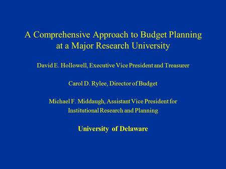 A Comprehensive Approach to Budget Planning at a Major Research University David E. Hollowell, Executive Vice President and Treasurer Carol D. Rylee, Director.