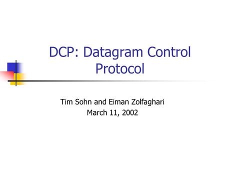 DCP: Datagram Control Protocol Tim Sohn and Eiman Zolfaghari March 11, 2002.