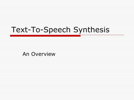 Text-To-Speech Synthesis An Overview. What is a TTS System  Goal A system that can read any text Automatic production of new sentences Not just audio.
