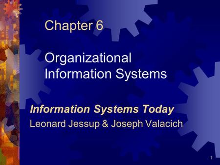1 Chapter 6 Organizational Information Systems Information Systems Today Leonard Jessup & Joseph Valacich.