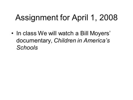 Assignment for April 1, 2008 In class We will watch a Bill Moyers’ documentary, Children in America’s Schools.