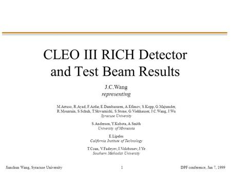 Jianchun Wang, Syracuse UniversityDPF conference, Jan 7, 19991 CLEO III RICH Detector and Test Beam Results J.C.Wang representing M.Artuso, R.Ayad, F.Azfar,