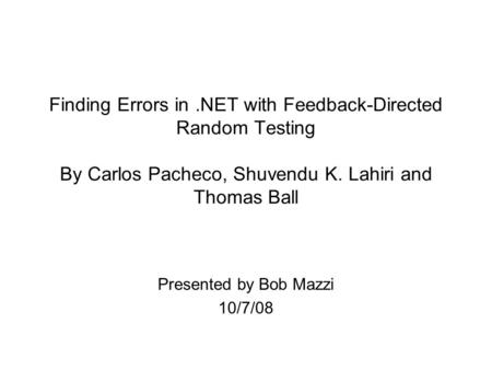 Finding Errors in.NET with Feedback-Directed Random Testing By Carlos Pacheco, Shuvendu K. Lahiri and Thomas Ball Presented by Bob Mazzi 10/7/08.