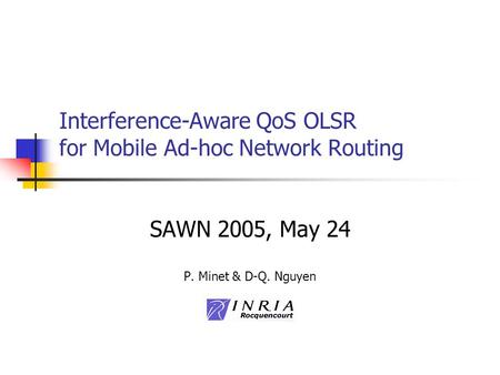 Interference-Aware QoS OLSR for Mobile Ad-hoc Network Routing SAWN 2005, May 24 P. Minet & D-Q. Nguyen.