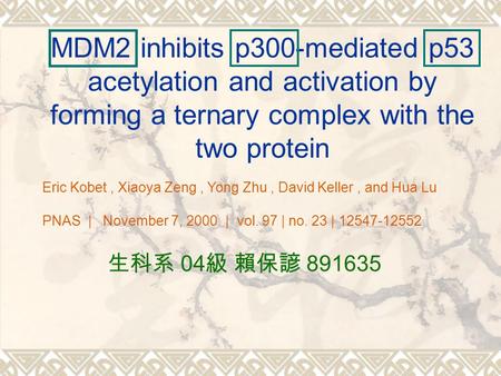 MDM2 inhibits p300-mediated p53 acetylation and activation by forming a ternary complex with the two protein 生科系 04 級 賴保諺 891635 Eric Kobet, Xiaoya Zeng,