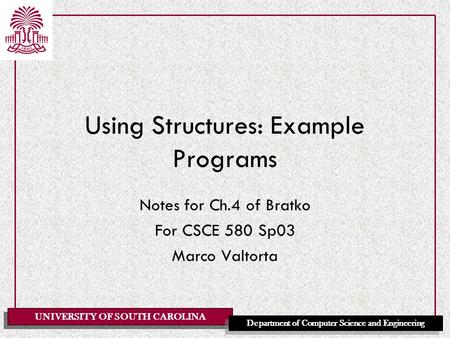 UNIVERSITY OF SOUTH CAROLINA Department of Computer Science and Engineering Using Structures: Example Programs Notes for Ch.4 of Bratko For CSCE 580 Sp03.