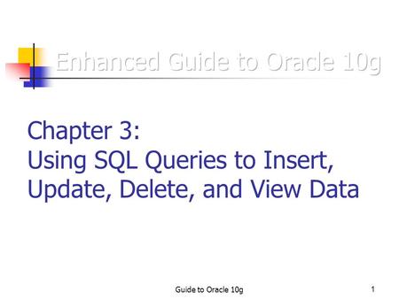Guide to Oracle 10g1 Chapter 3: Using SQL Queries to Insert, Update, Delete, and View Data.