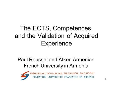 1 The ECTS, Competences, and the Validation of Acquired Experience Paul Rousset and Atken Armenian French University in Armenia.