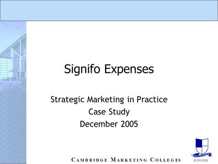 C A M B R I D G E M A R K E T I N G C O L L E G ES © CMC 2005 Signifo Expenses Strategic Marketing in Practice Case Study December 2005.