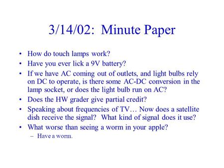 3/14/02: Minute Paper How do touch lamps work? Have you ever lick a 9V battery? If we have AC coming out of outlets, and light bulbs rely on DC to operate,