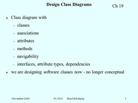 November 200491.3913 Ron McFadyen1 Design Class Diagrams n Class diagram with – classes – associations – attributes – methods – navigability – interfaces,