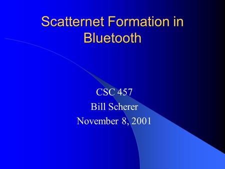 Scatternet Formation in Bluetooth CSC 457 Bill Scherer November 8, 2001.