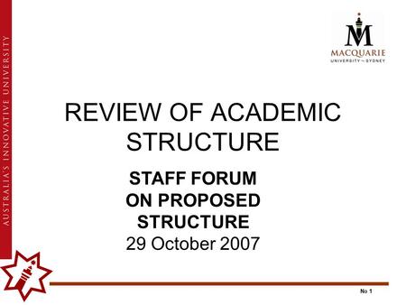 No 1 REVIEW OF ACADEMIC STRUCTURE STAFF FORUM ON PROPOSED STRUCTURE 29 October 2007.