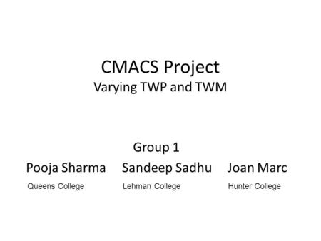 Group 1 Pooja Sharma Sandeep Sadhu Joan Marc CMACS Project Varying TWP and TWM Queens College Lehman College Hunter College.