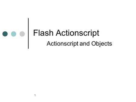 1 Flash Actionscript Actionscript and Objects. 2 Actionscript and Objects ActionScript is what's known as an object-oriented programming language. Object-oriented.