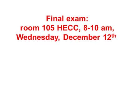 Final exam: room 105 HECC, 8-10 am, Wednesday, December 12 th.