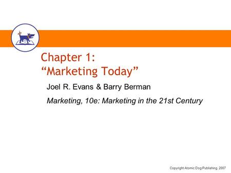 Copyright Atomic Dog Publishing, 2007 Chapter 1: “Marketing Today” Joel R. Evans & Barry Berman Marketing, 10e: Marketing in the 21st Century.