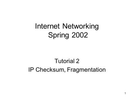 1 Internet Networking Spring 2002 Tutorial 2 IP Checksum, Fragmentation.