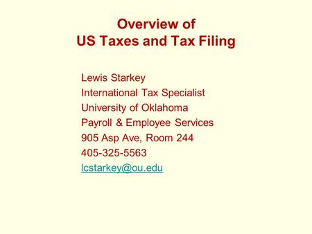 Overview of US Taxes and Tax Filing Lewis Starkey International Tax Specialist University of Oklahoma Payroll & Employee Services 905 Asp Ave, Room 244.