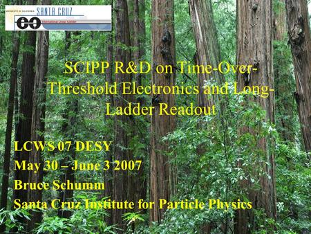 SCIPP R&D on Time-Over- Threshold Electronics and Long- Ladder Readout LCWS 07 DESY May 30 – June 3 2007 Bruce Schumm Santa Cruz Institute for Particle.