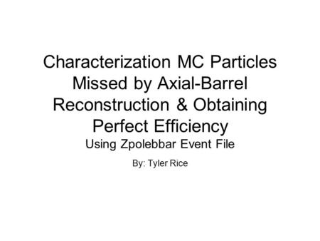 Characterization MC Particles Missed by Axial-Barrel Reconstruction & Obtaining Perfect Efficiency Using Zpolebbar Event File By: Tyler Rice.