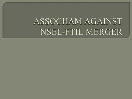  ASSOCHAM  ROLE OF ASSOCHAM  ASSOCHAM AGAINST NSEL-FTIL MERGER  CONCLUSION.