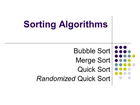 Sorting Algorithms Bubble Sort Merge Sort Quick Sort Randomized Quick Sort.